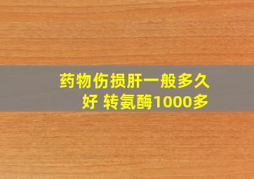 药物伤损肝一般多久好 转氨酶1000多